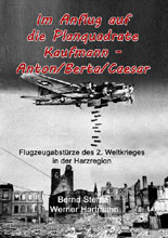 Im Anflug auf die Planquadrate Kaufmann - Anton/Berta/Caesar: Flugzeugabstrze des 2. Weltkrieges in der Harzregion von Bernd Sternal