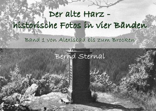 Der alte Harz - historische Fotos in vier Bnden, Band 1 von Alexisbbad bis zum Brocken  von Bernd Sternal